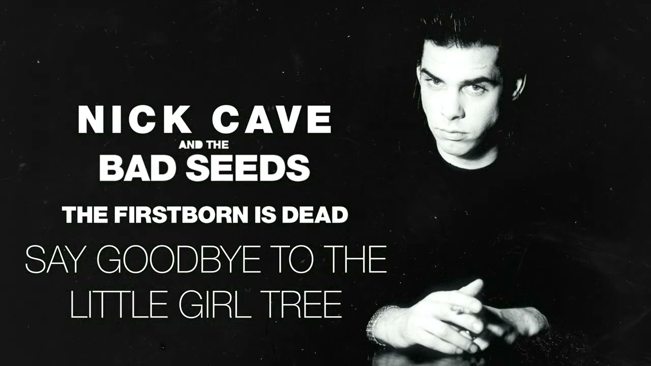 Nick Cave & the Bad Seeds - Say Goodbye to the Little Girl Tree