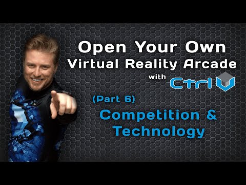Start Your Own Virtual Reality Arcade with Ctrl V | Part 6 | Competition & Technology