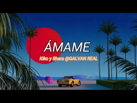 Kiko y Shara @GALVAN REAL   ÁMAME Letra Lyrics