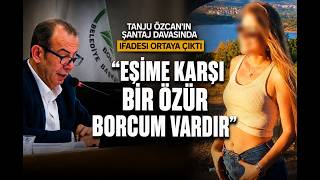 Tanju Özcan'ın Şantaj Davasında İfadesi Ortaya Çıktı Eşime Karşı Bir Özür Borcum Vardır