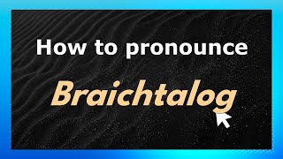 How to pronounce Braichtalog