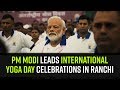 PM Modi Leads International Yoga Day Celebrations In Ranchi