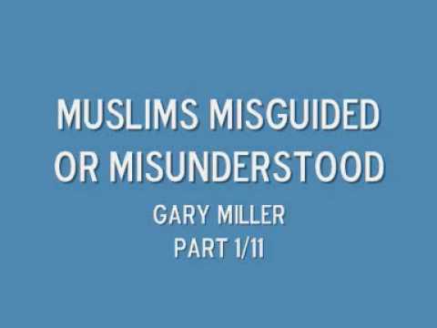 Muslims misguided or misunderstood part 1/11 Gary Miller