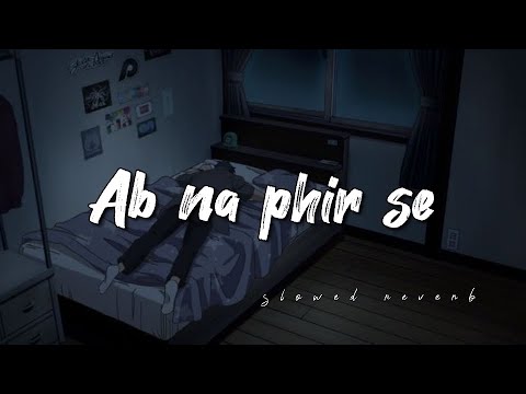 Ab Na Phir Se (Slowed+Reverb) - Yasser Desai | Hacked | new sad song