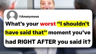 What was your worst "I shouldn't have said that" moment you've ever had RIGHT AFTER you said it?