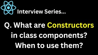 Q. What are Constructors in class components When to use them  React Interview Series