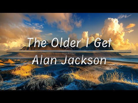 The Older I Get | Alan Jackson (Lyrics)