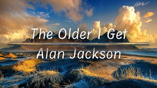 The Older I Get  Alan Jackson (Lyrics)