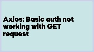 Download the video "Axios: Basic auth not working with GET request  (3 answers)"