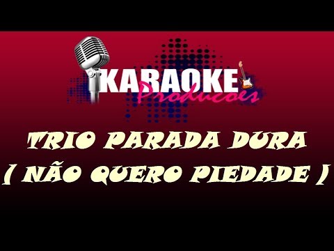TRIO PARADA DURA - NÃO QUERO PIEDADE ( KARAOKE )