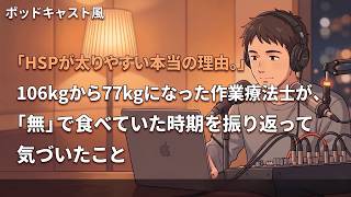 HSPが太りやすい本当の理由。106kgから77kgになった作業療法士が、「無」で食べていた時期を振り返って気づいたこと【第37弾】