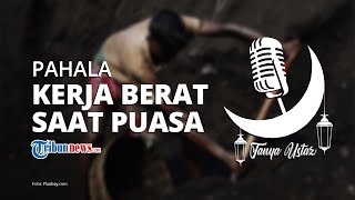 Tetap Bekerja Berat selama Berpuasa di Bulan Ramadan, Apakah Mendatangkan Pahala Lebih?