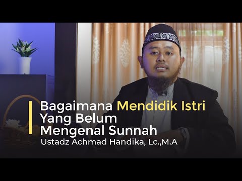 Bagaimana Mendidik Istri Yang Belum Mengenal Sunnah - Ustadz Achmad Handika, Lc., M.A