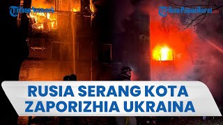 Rusia Bikin Kota di Ukraina Porak-poranda: Wilayah Zaporizhia Digempur dan Bangunan Terbakar Hebat