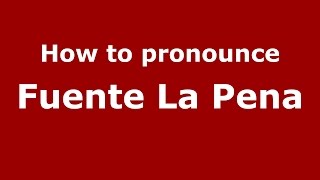 How to pronounce Fuente La Pena