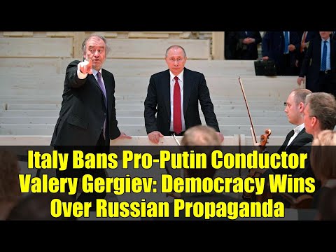 Italy Bans Pro-Putin Conductor Valery Gergiev: Democracy Wins Over Russian Propaganda