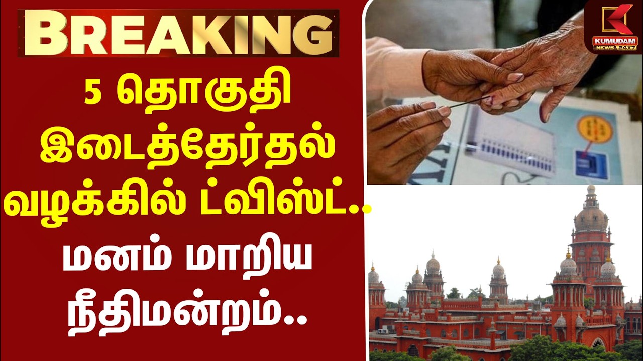 #BREAKING | BYElection | 5 தொகுதி இடைத்தேர்தல் வழக்கில் ட்விஸ்ட்.. மனம் மாறிய நீதிமன்றம்..