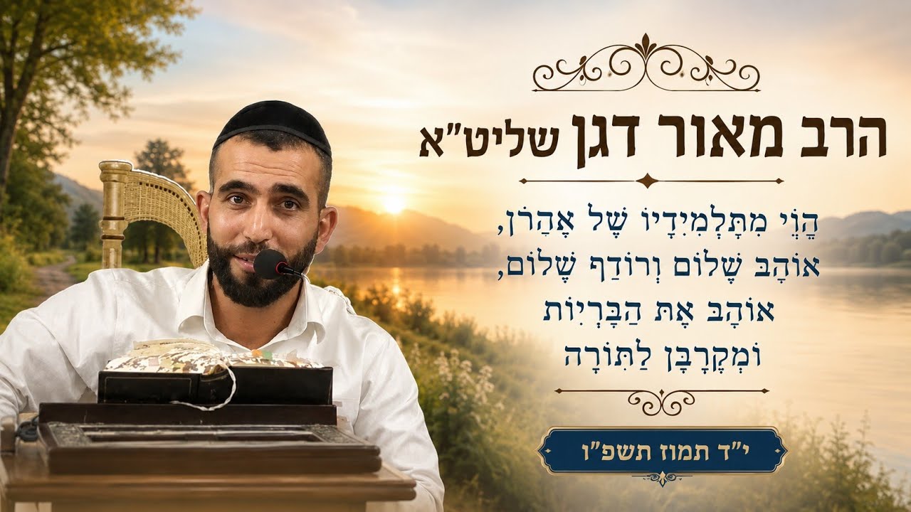 הרב מאור דגן שליט"א הֱוֵי מִתַּלְמִידָיו שֶׁל אַהֲרֹן, אוֹהֵב שָׁלוֹם וְרוֹד