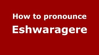 How to pronounce Eshwaragere