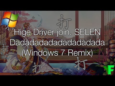 Hige Driver join. SELEN - Dadadadadadadadadada (Windows 7 Remix)