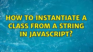 How to instantiate a Class from a String in JavaScript? (2 Solutions!!)