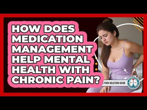 How Does Medication Management Help Mental Health With Chronic Pain? - Chronic Pain Solution Guide