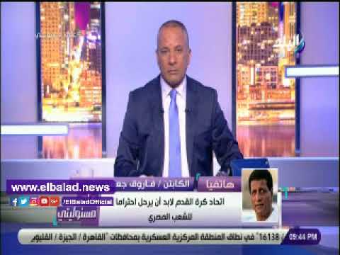 فاروق جعفر اتحاد الكرة لابد أن يرحل احتراما للشعب المصري