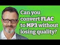 Can you convert FLAC to MP3 without losing quality?