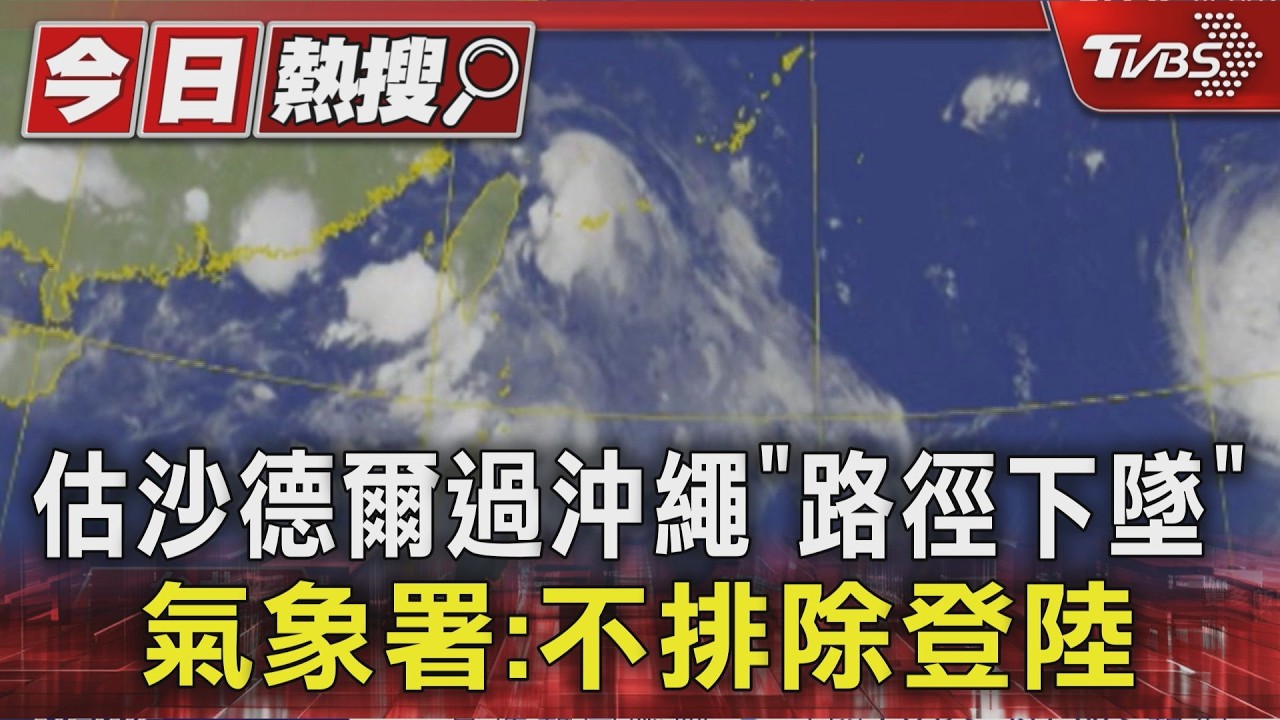 影音/沙德爾恐升強颱!週五六影響最劇 不排除「登陸北台灣」