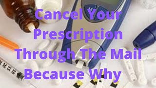Cancel Your Prescription Through The Mail Because Why ?  ( Medication)