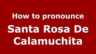 How to pronounce Santa Rosa De Calamuchita
