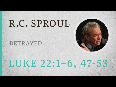 Betrayed (Luke 22:1–6, 47–53) — A Sermon by R.C. Sproul