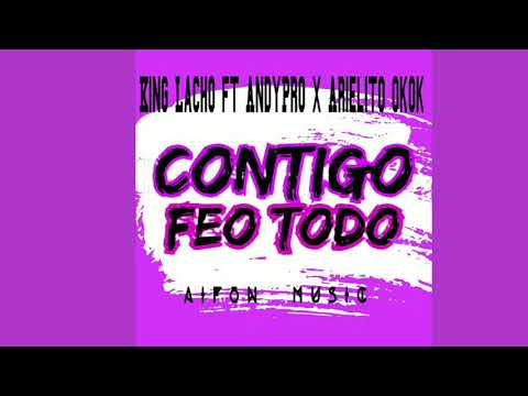 Contigo feo todo ❌KING LACHO ft ANDYPRO ❌ARIELITO OKOK ...❌ Aifon Music.
