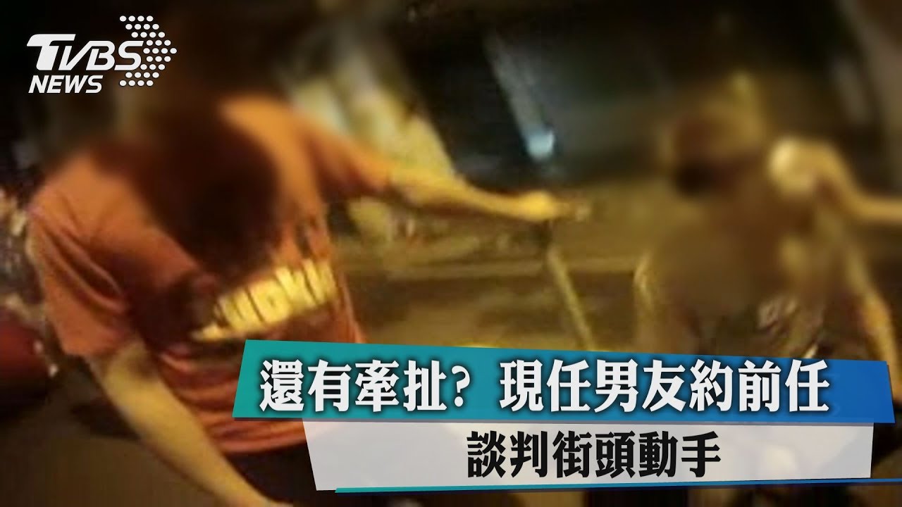 還有牽扯? 現任男友約前任談判街頭動手