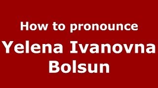 How to pronounce Yelena Ivanovna Bolsun