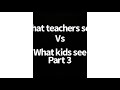 What Teachers See Vs What Kids See Part 3