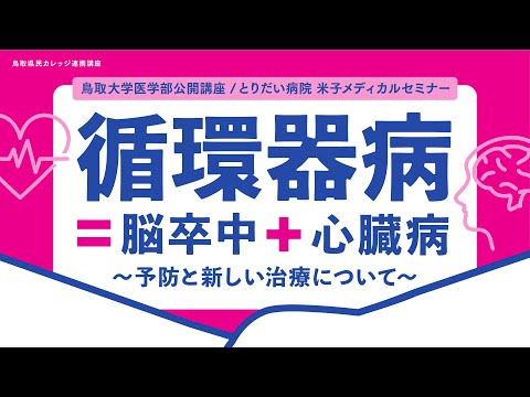 医学科 とりだい病院 米子メディカルセミナー/鳥取大学医学部公開講座「循環器病＝脳卒中＋心臓病　～予防と新しい治療について～」