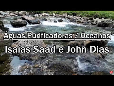 ÁGUAS PURIFICADORAS & OCEANOS   Isaias Saad & John Dias