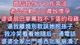 婚後我忙於工作奔波，老公出軌小三導致懷孕，婆婆扇巴掌罵我不下蛋的母雞，逼我離婚別耽誤她抱孫子，我冷笑看着她隨後一通電話，婆婆全家出門喝西北風崩潰了#老人感悟#為人處世#生活經驗#情感故事#故事#小說