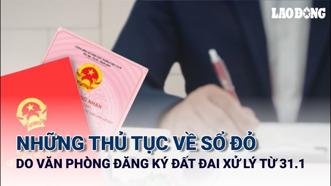 Những thủ tục về sổ đỏ do Văn phòng đăng ký đất đai xử lý từ 31.1.2026