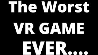 The Worst VR Game EVER.