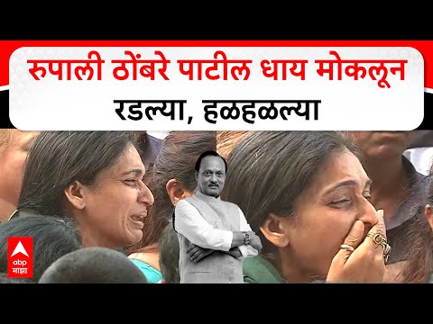 Rupali Thombare Patil : रुपाली ठोंबरे पाटील धाय मोकलून रडल्या, हळहळल्या