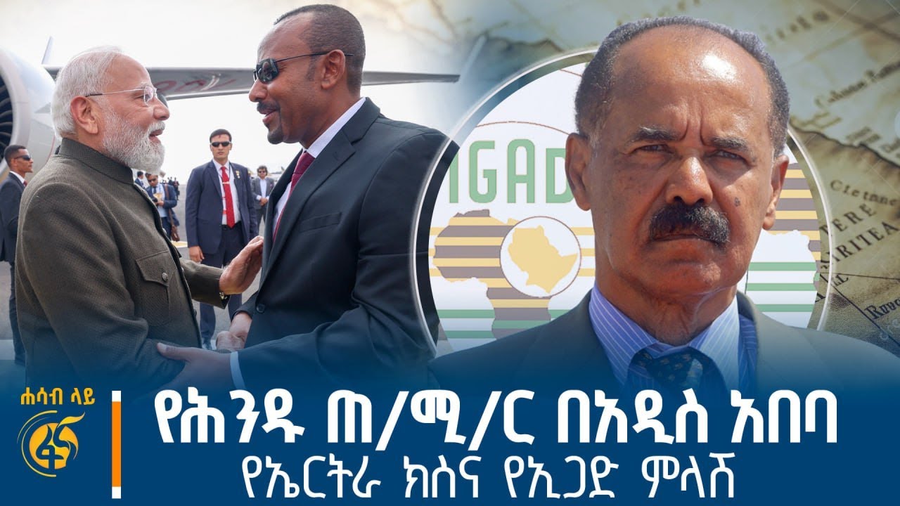 የሕንዱ ጠ/ሚ/ር በአዲስ አበባ፣ የኤርትራ ክስና የኢጋድ ምላሽ #ሐሳብላይ