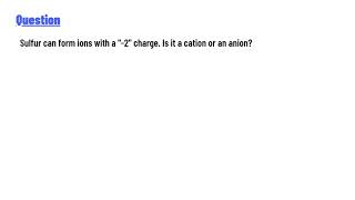 Sulfur can form ions with a -2 charge. Is it a cation or an anion