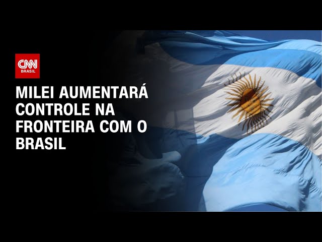 Milei aumentará controle na fronteira com o Brasil | BASTIDORES CNN