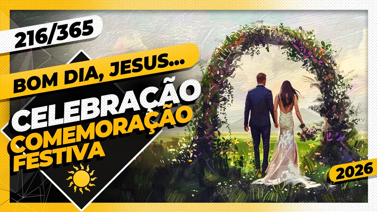 CELEBRAÇÃO: COMEMORAÇÃO FESTIVA - Bom dia, Jesus! 216/365 (2026)
