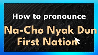 How to pronounce Na-Cho Nyak Dun First Nation
