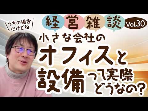 【経営雑談Vol.30】小さな会社のオフィスと設備って実際どうなの？