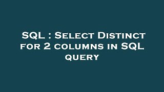 SQL : Select Distinct for 2 columns in SQL query 