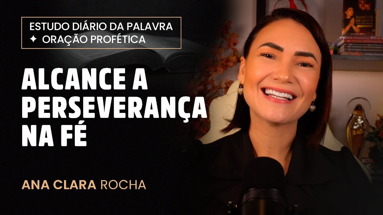 ORAÇÃO PROFÉTICA - ALCANCE A PERSEVERANÇA NA FÉ / Ana Clara Rocha